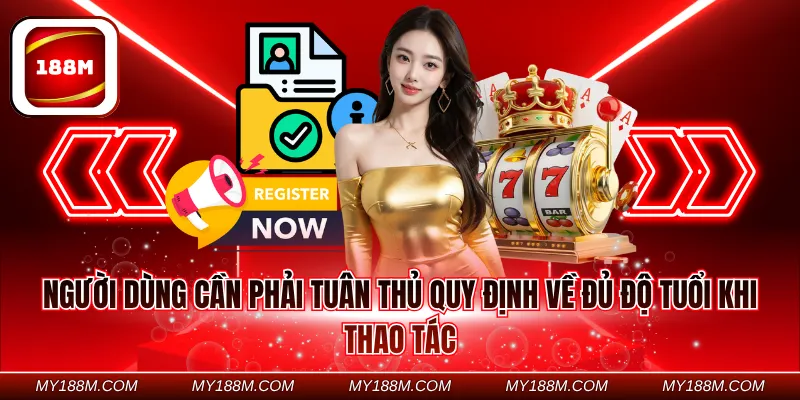 Người dùng cần phải tuân thủ quy định về đủ độ tuổi khi thao tác