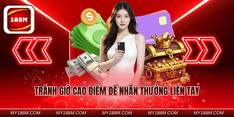 Tránh giờ cao điểm để nhận thưởng liền tay