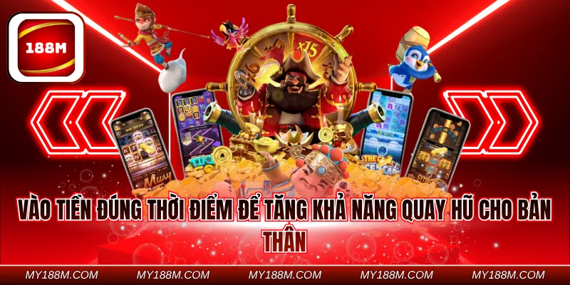 Vào tiền đúng thời điểm để tăng khả năng quay hũ cho bản thân